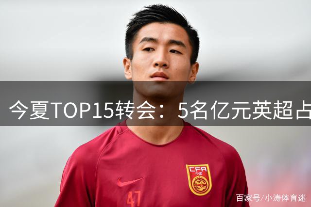 今夏TOP15转会：5名亿元英超占4席 巴尔科拉1.45亿 罗杰斯1.38亿