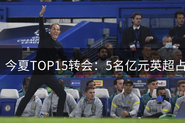 今夏TOP15转会：5名亿元英超占4席 巴尔科拉1.45亿 罗杰斯1.38亿