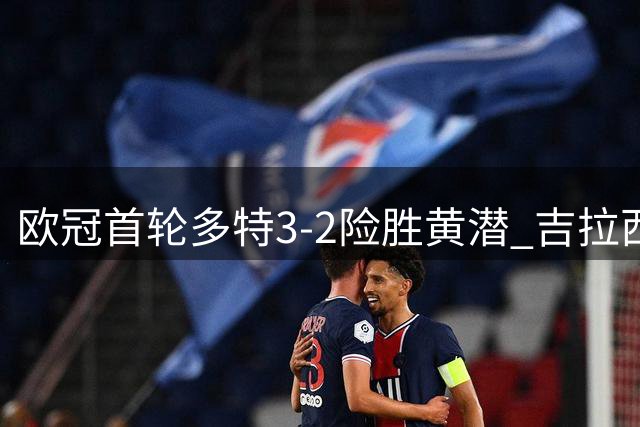 欧冠首轮多特3-2险胜黄潜 吉拉西两球送乌龙演绎悲喜剧