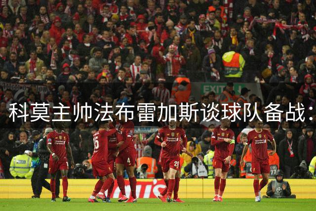 科莫主帅法布雷加斯谈球队备战：专注当下比赛 年轻球员迎机遇
