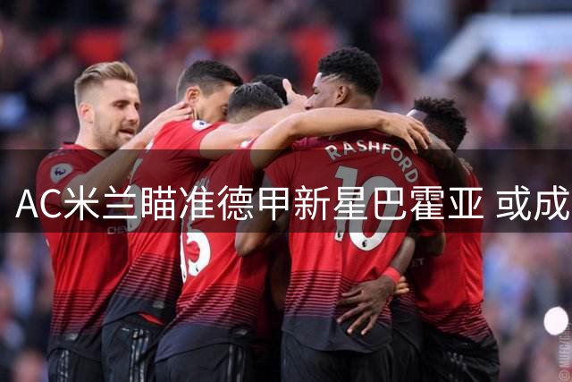AC米兰瞄准德甲新星巴霍亚 或成莱奥接班人