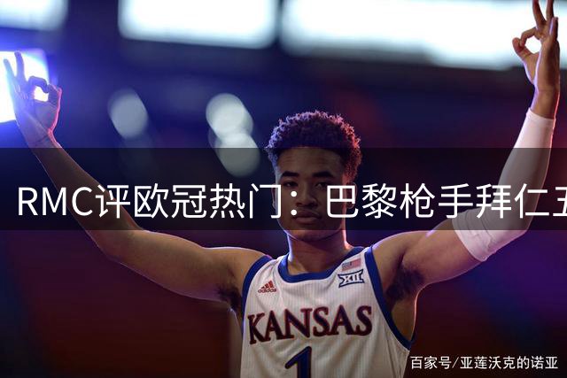 RMC评欧冠热门：巴黎枪手拜仁五星级 皇马曼城三星 国米曼联一星